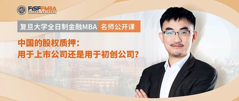 復旦大學全日制金融MBA名師公開課 - 中國的股權質押：用于上市公司還是用于初創公司？| FMBA