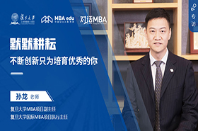 對話MBA|默默耕耘、不斷創(chuàng)新只為培育優(yōu)秀的你 ——專訪復(fù)旦大學(xué)MBA項目副主任、國際MBA項目執(zhí)行主任孫龍