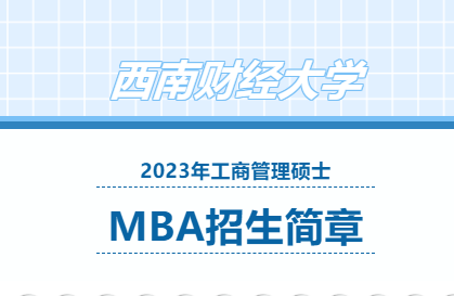 權威發布 | 西南財經大學2023年工商管理碩士（MBA）招生簡章