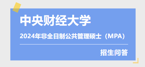 中央財經大學2024年非全日制公共管理碩士（MPA）招生問答