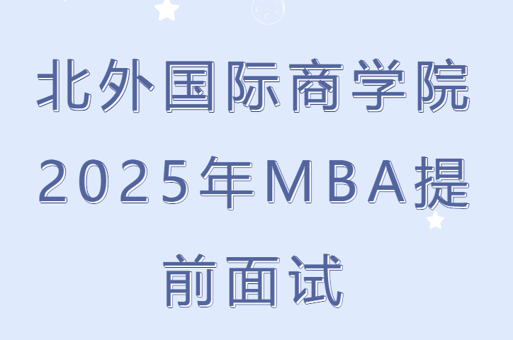 北外MBA2025年非全日制MBA提前面試申請持續進行中