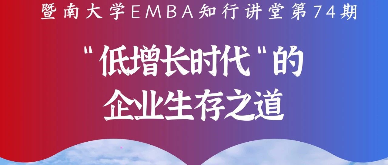 暨南大學EMBA知行講堂第74期 | “低增長時代”的企業(yè)生存之道