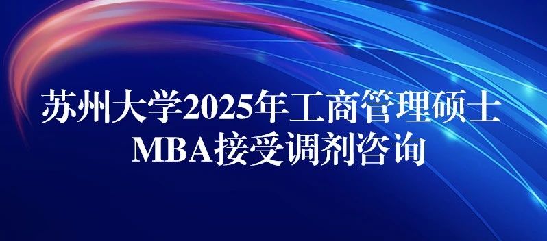 蘇州大學2025年MBA接受調劑咨詢
